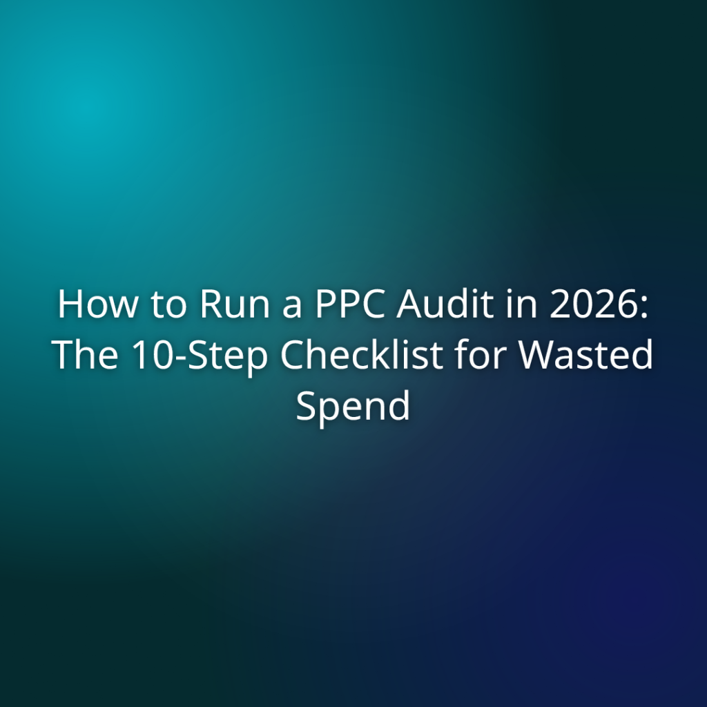 How to Run a PPC Audit in 2026: The 10-Step Checklist for Wasted Spend