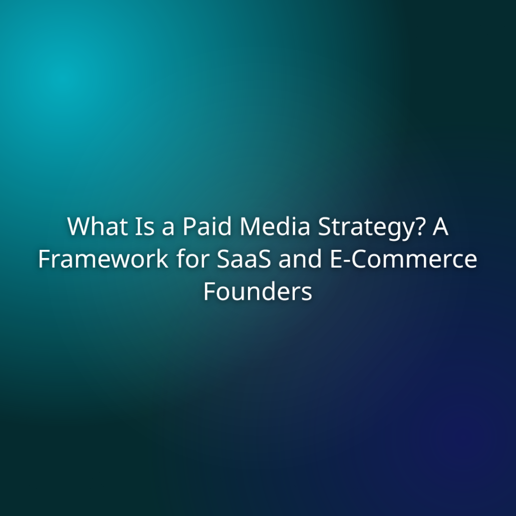 What Is a Paid Media Strategy? A Framework for SaaS and E-Commerce Founders