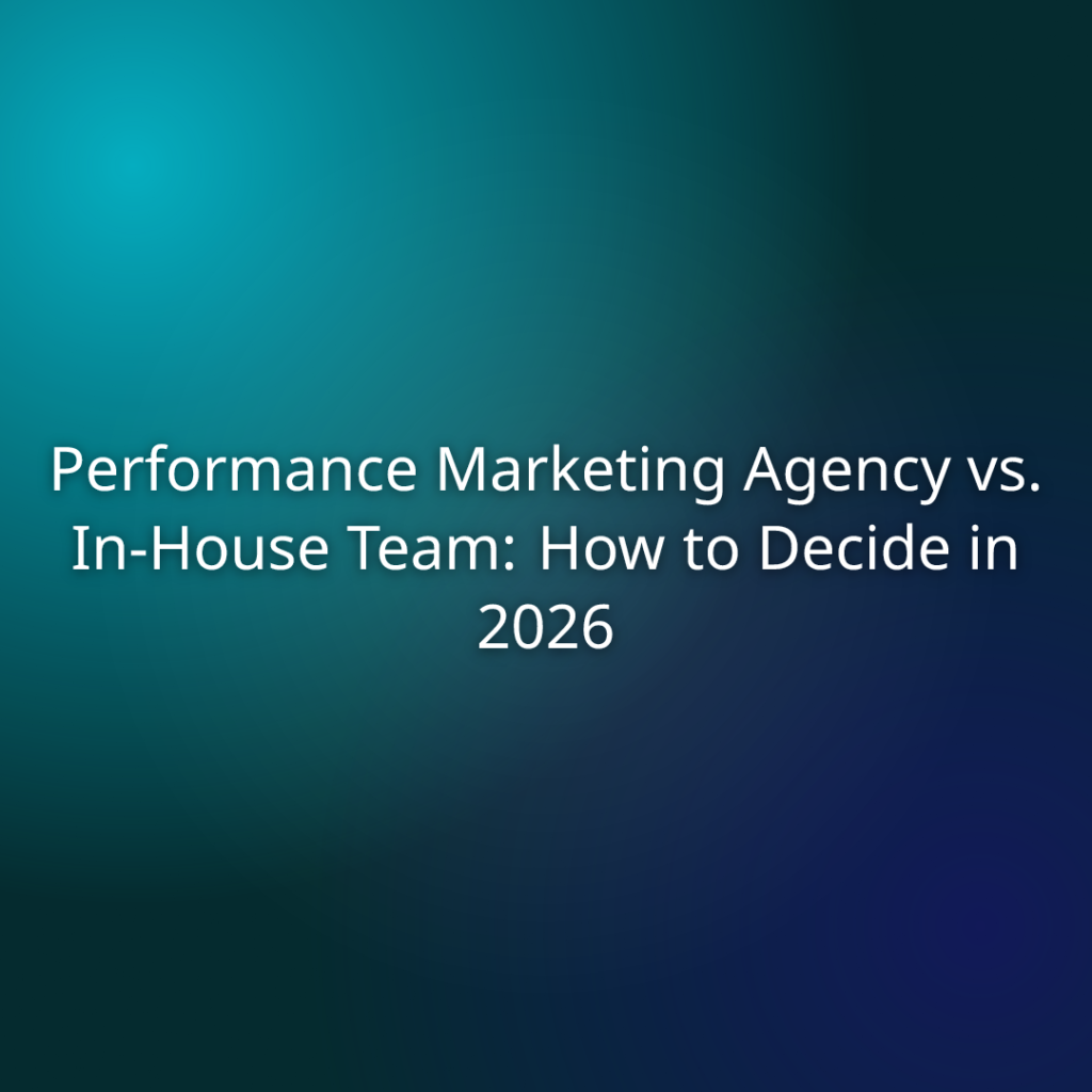 Performance Marketing Agency vs. In-House Team: How to Decide in 2026