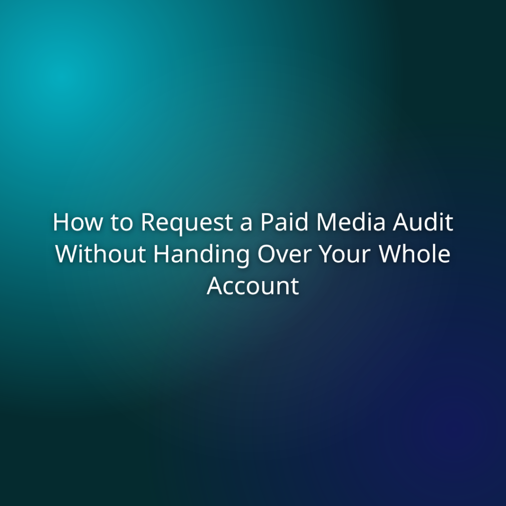 How to Request a Paid Media Audit Without Handing Over Your Whole Account